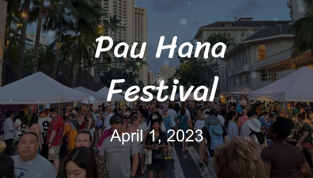 2023 Pau Hana Festival on April 1, 2023 4 pm-10pm @Kalakaua Ave., Waikiki